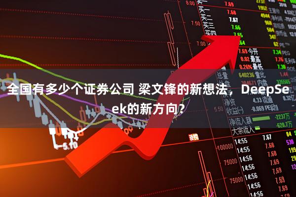 全国有多少个证券公司 梁文锋的新想法，DeepSeek的新方向？