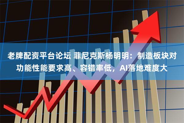 老牌配资平台论坛 菲尼克斯杨明明:制造板块对功能性能要求高、容错率低,AI落地难度大