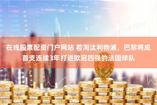 在线股票配资门户网站 若淘汰利物浦，巴黎将成首支连续3年打进欧冠四强的法国球队
