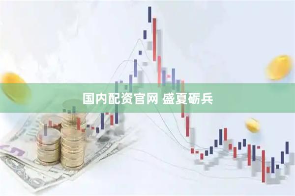 国内配资官网 盛夏砺兵