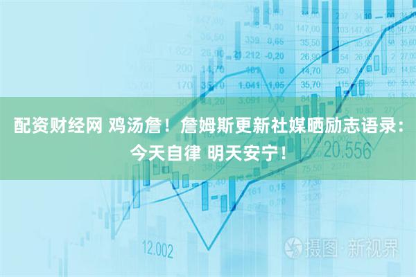 配资财经网 鸡汤詹！詹姆斯更新社媒晒励志语录：今天自律 明天安宁！